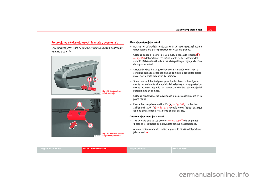 Seat Altea 2005 Manual de instrucciones (in Spanish) Asientos y portaobjetos143
Seguridad ante todo
Instrucciones de Manejo
Consejos prácticos
Datos Técnicos
Portaobjetos móvil multi-usos*- Montaje y desmontaje
Este portaobjetos sólo se puede situar Seat Altea 2005 Manual de instrucciones (in Spanish) Asientos y portaobjetos143
Seguridad ante todo
Instrucciones de Manejo
Consejos prácticos
Datos Técnicos
Portaobjetos móvil multi-usos*- Montaje y desmontaje
Este portaobjetos sólo se puede situar
