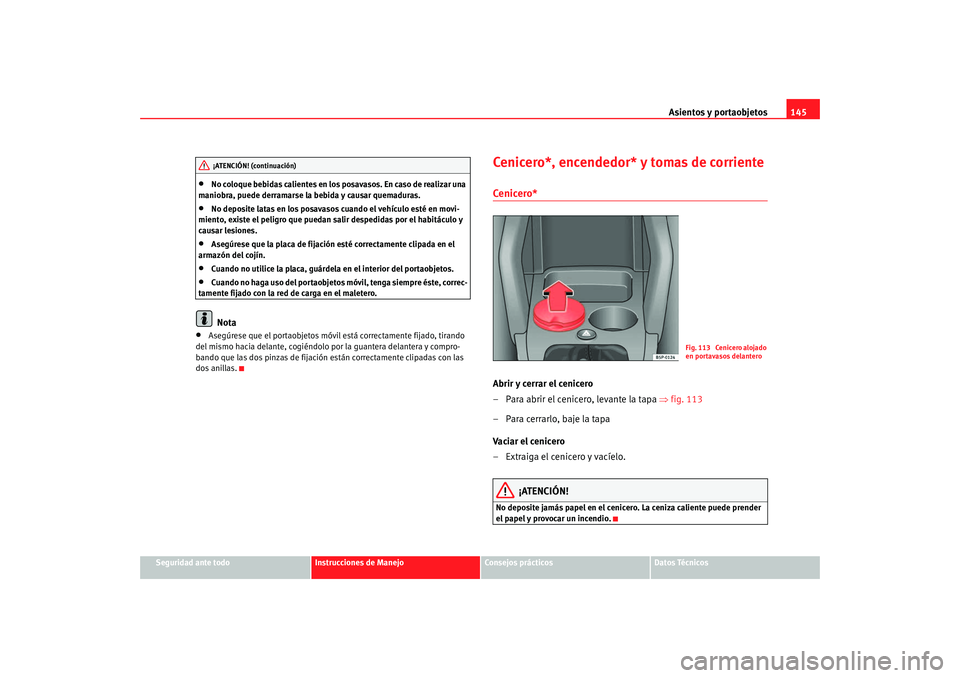 Seat Altea 2005 Manual de instrucciones (in Spanish) Asientos y portaobjetos145
Seguridad ante todo
Instrucciones de Manejo
Consejos prácticos
Datos Técnicos
•
No coloque bebidas calientes en los posavasos. En caso de realizar una
maniobra, puede d Seat Altea 2005 Manual de instrucciones (in Spanish) Asientos y portaobjetos145
Seguridad ante todo
Instrucciones de Manejo
Consejos prácticos
Datos Técnicos
•
No coloque bebidas calientes en los posavasos. En caso de realizar una
maniobra, puede d