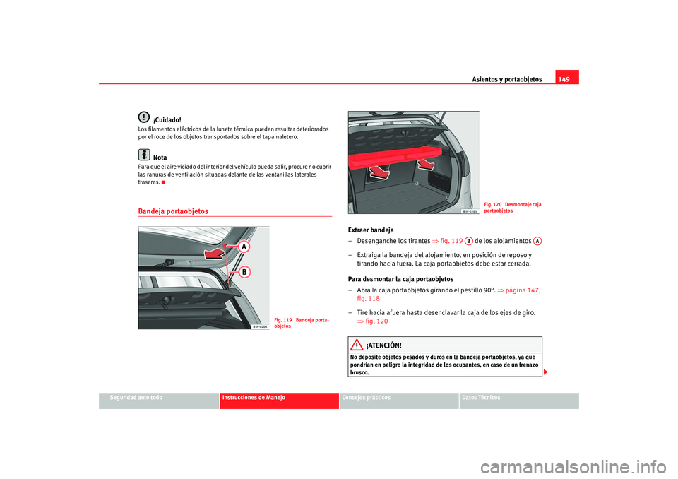 Seat Altea 2005  Manual de instrucciones (in Spanish) Asientos y portaobjetos149
Seguridad ante todo
Instrucciones de Manejo
Consejos prácticos
Datos Técnicos
¡Cuidado!
Los filamentos eléctricos de la luneta  térmica pueden resultar deteriorados 
po