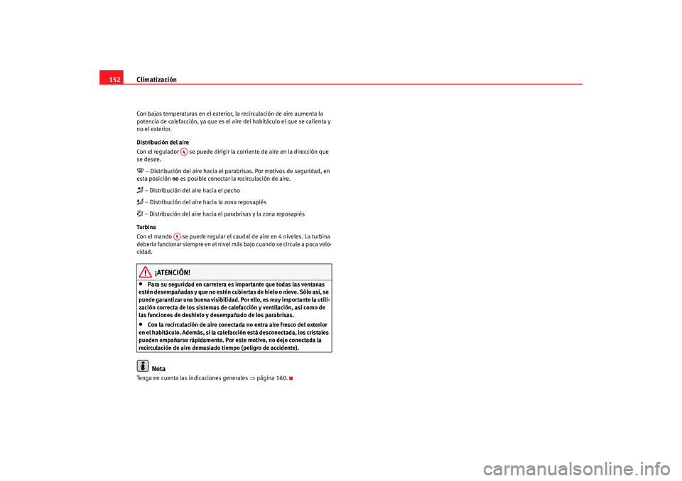 Seat Altea 2005  Manual de instrucciones (in Spanish) Climatización
152Con bajas temperaturas en el exterior,  la recirculación de aire aumenta la 
potencia de calefacción, ya que es el  aire del habitáculo el que se calienta y 
no el exterior.
Distr