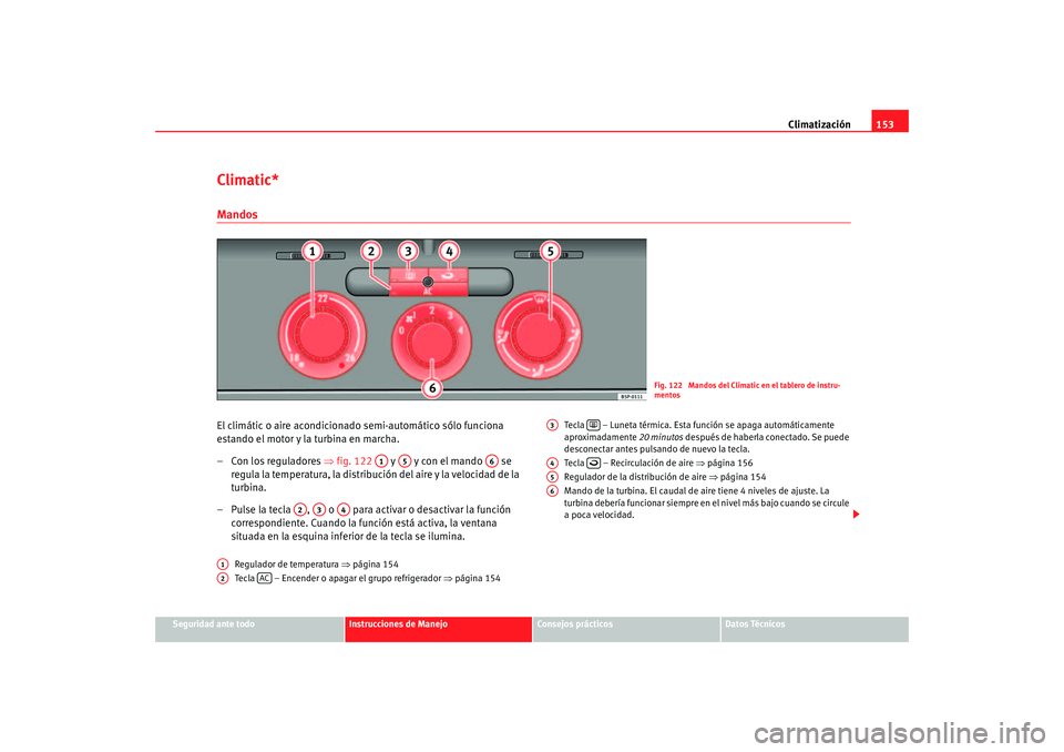 Seat Altea 2005  Manual de instrucciones (in Spanish) Climatización153
Seguridad ante todo
Instrucciones de Manejo
Consejos prácticos
Datos Técnicos
Climatic*MandosEl climátic o aire acondicionado semi-automático sólo funciona 
estando el motor y l