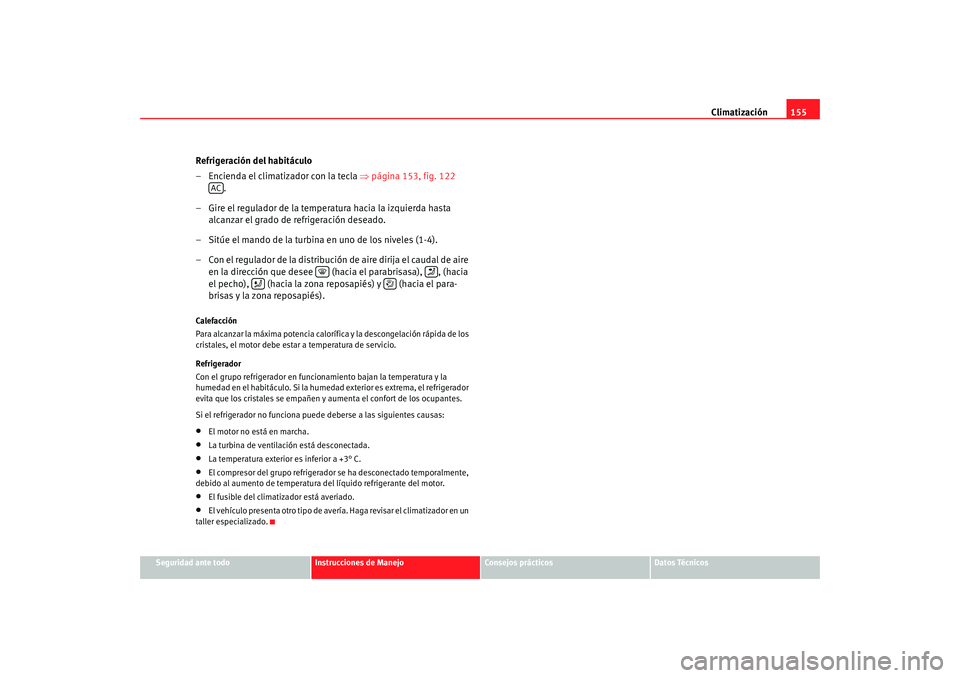 Seat Altea 2005  Manual de instrucciones (in Spanish) Climatización155
Seguridad ante todo
Instrucciones de Manejo
Consejos prácticos
Datos Técnicos
Refrigeración del habitáculo
– Encienda el climatizador con la tecla  ⇒página 153, fig. 122  
.