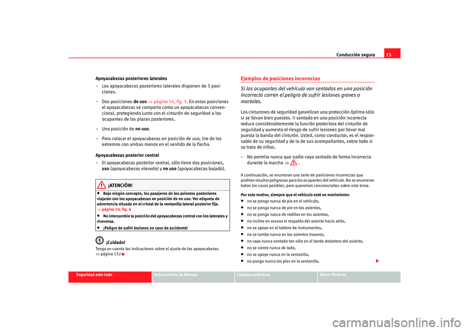 Seat Altea 2005 Manual de instrucciones (in Spanish) Conducción segura15
Seguridad ante todo
Instrucciones de Manejo
Consejos prácticos
Datos Técnicos
Apoyacabezas posteriores laterales
– Los apoyacabezas posteriores laterales disponen de 3 posi-
c Seat Altea 2005 Manual de instrucciones (in Spanish) Conducción segura15
Seguridad ante todo
Instrucciones de Manejo
Consejos prácticos
Datos Técnicos
Apoyacabezas posteriores laterales
– Los apoyacabezas posteriores laterales disponen de 3 posi-
c