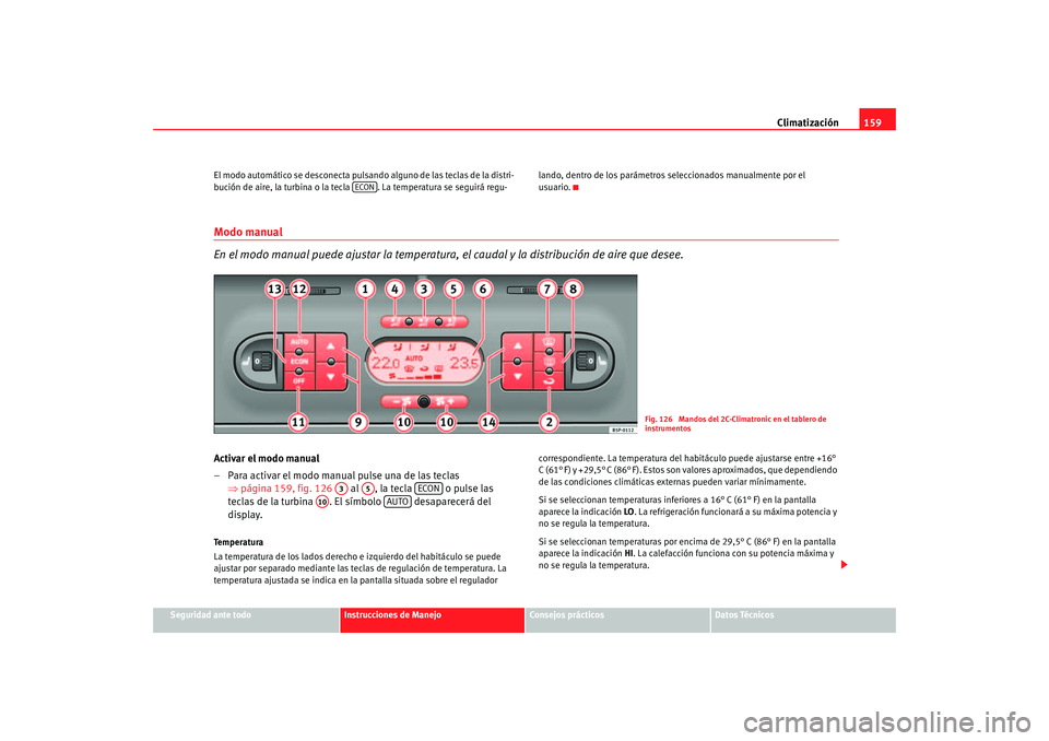 Seat Altea 2005 Manual de instrucciones (in Spanish) Climatización159
Seguridad ante todo
Instrucciones de Manejo
Consejos prácticos
Datos Técnicos
El modo automático se desconecta pulsando alguno de las teclas de la distri-
bución de aire, la turb Seat Altea 2005 Manual de instrucciones (in Spanish) Climatización159
Seguridad ante todo
Instrucciones de Manejo
Consejos prácticos
Datos Técnicos
El modo automático se desconecta pulsando alguno de las teclas de la distri-
bución de aire, la turb
