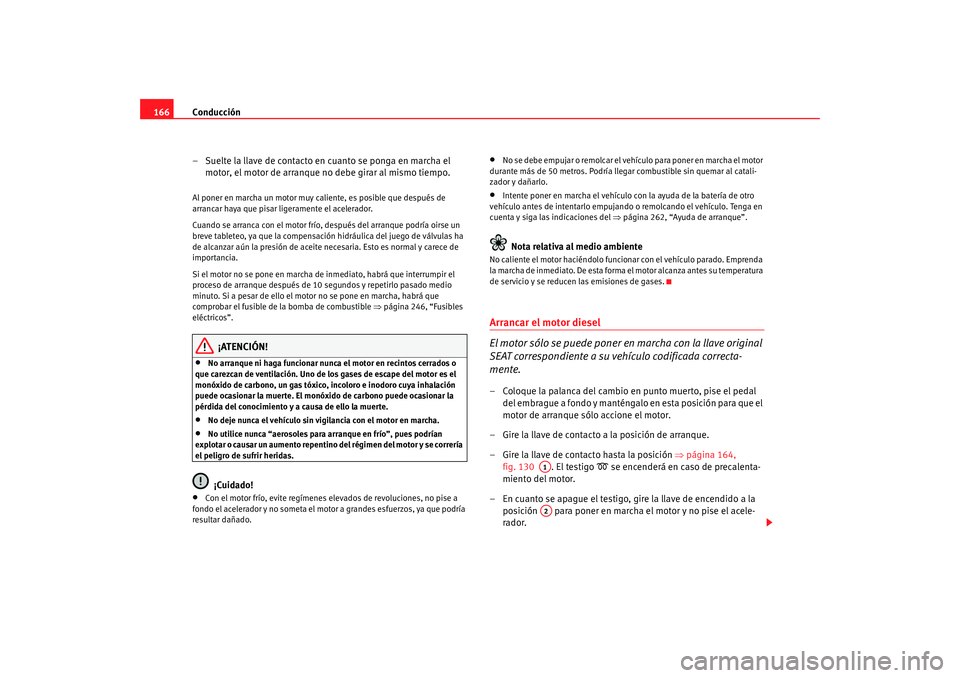 Seat Altea 2005 Manual de instrucciones (in Spanish) Conducción
166
– Suelte la llave de contacto en cuanto se ponga en marcha el motor, el motor de arranque no debe girar al mismo tiempo.Al poner en marcha un motor muy caliente, es posible que despu Seat Altea 2005 Manual de instrucciones (in Spanish) Conducción
166
– Suelte la llave de contacto en cuanto se ponga en marcha el motor, el motor de arranque no debe girar al mismo tiempo.Al poner en marcha un motor muy caliente, es posible que despu