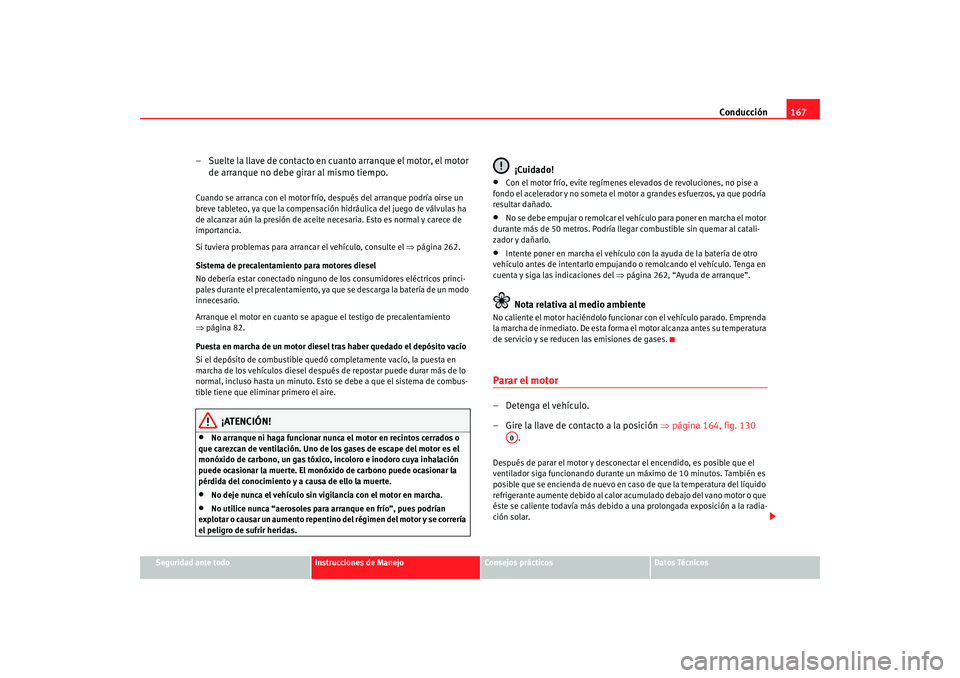 Seat Altea 2005 Manual de instrucciones (in Spanish) Conducción167
Seguridad ante todo
Instrucciones de Manejo
Consejos prácticos
Datos Técnicos
– Suelte la llave de contacto en cuanto arranque el motor, el motor
de arranque no debe girar al mismo Seat Altea 2005 Manual de instrucciones (in Spanish) Conducción167
Seguridad ante todo
Instrucciones de Manejo
Consejos prácticos
Datos Técnicos
– Suelte la llave de contacto en cuanto arranque el motor, el motor
de arranque no debe girar al mismo