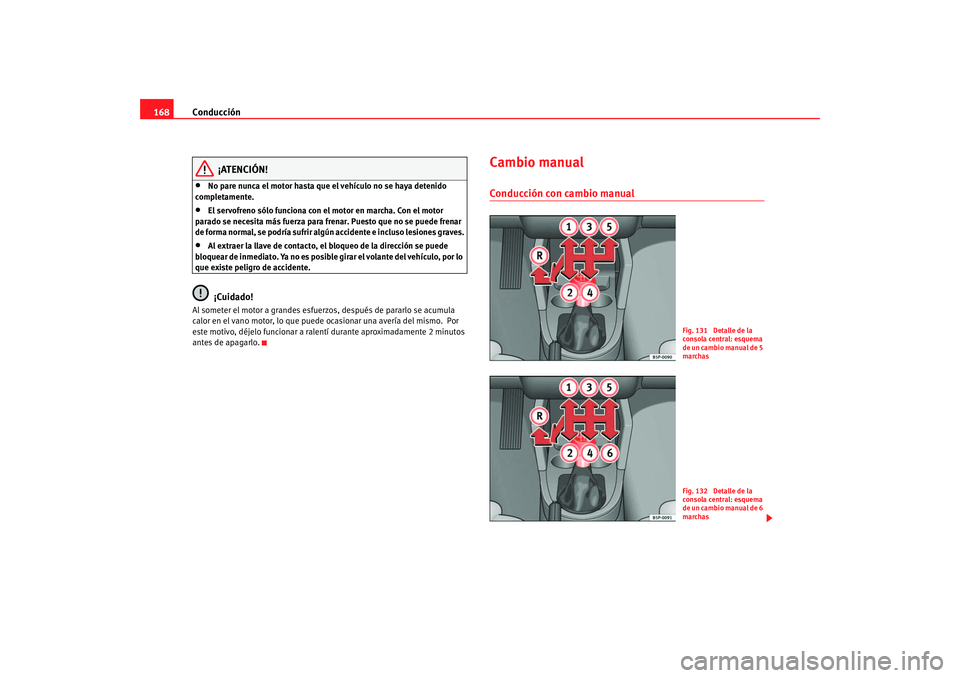 Seat Altea 2005 Manual de instrucciones (in Spanish) Conducción
168
¡ATENCIÓN!
•
No pare nunca el motor hasta que el vehículo no se haya detenido
completamente.
•
El servofreno sólo funciona con el motor en marcha. Con el motor
parado se nec Seat Altea 2005 Manual de instrucciones (in Spanish) Conducción
168
¡ATENCIÓN!
•
No pare nunca el motor hasta que el vehículo no se haya detenido
completamente.
•
El servofreno sólo funciona con el motor en marcha. Con el motor
parado se nec