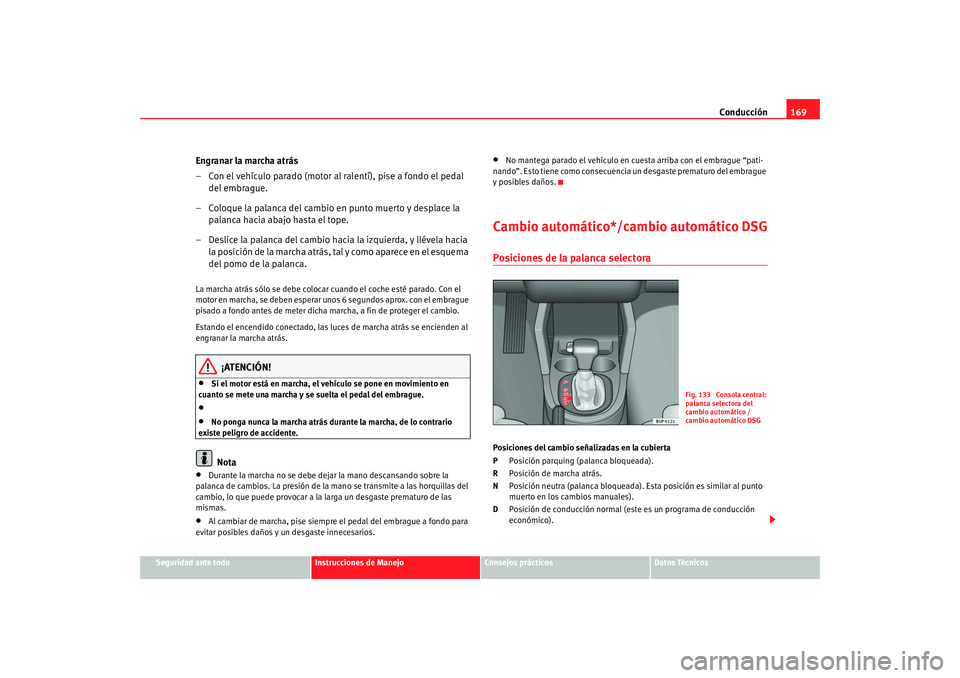 Seat Altea 2005 Manual de instrucciones (in Spanish) Conducción169
Seguridad ante todo
Instrucciones de Manejo
Consejos prácticos
Datos Técnicos
Engranar la marcha atrás
– Con el vehículo parado (motor al ralentí), pise a fondo el pedal
del emb Seat Altea 2005 Manual de instrucciones (in Spanish) Conducción169
Seguridad ante todo
Instrucciones de Manejo
Consejos prácticos
Datos Técnicos
Engranar la marcha atrás
– Con el vehículo parado (motor al ralentí), pise a fondo el pedal
del emb