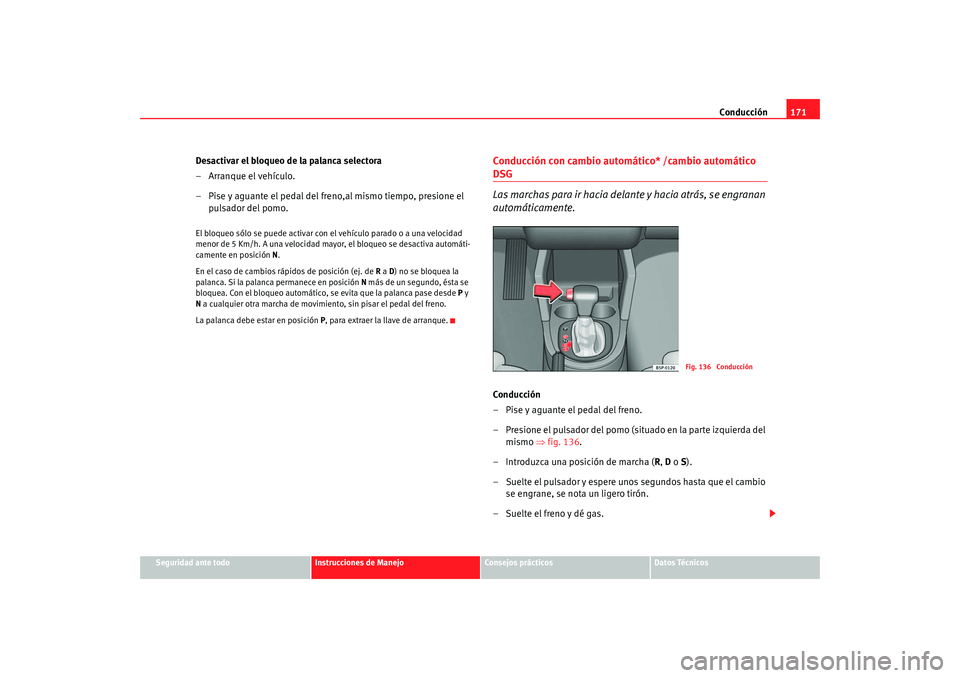 Seat Altea 2005 Manual de instrucciones (in Spanish) Conducción171
Seguridad ante todo
Instrucciones de Manejo
Consejos prácticos
Datos Técnicos
Desactivar el bloqueo de la palanca selectora
– Arranque el vehículo.
– Pise y aguante el pedal del Seat Altea 2005 Manual de instrucciones (in Spanish) Conducción171
Seguridad ante todo
Instrucciones de Manejo
Consejos prácticos
Datos Técnicos
Desactivar el bloqueo de la palanca selectora
– Arranque el vehículo.
– Pise y aguante el pedal del