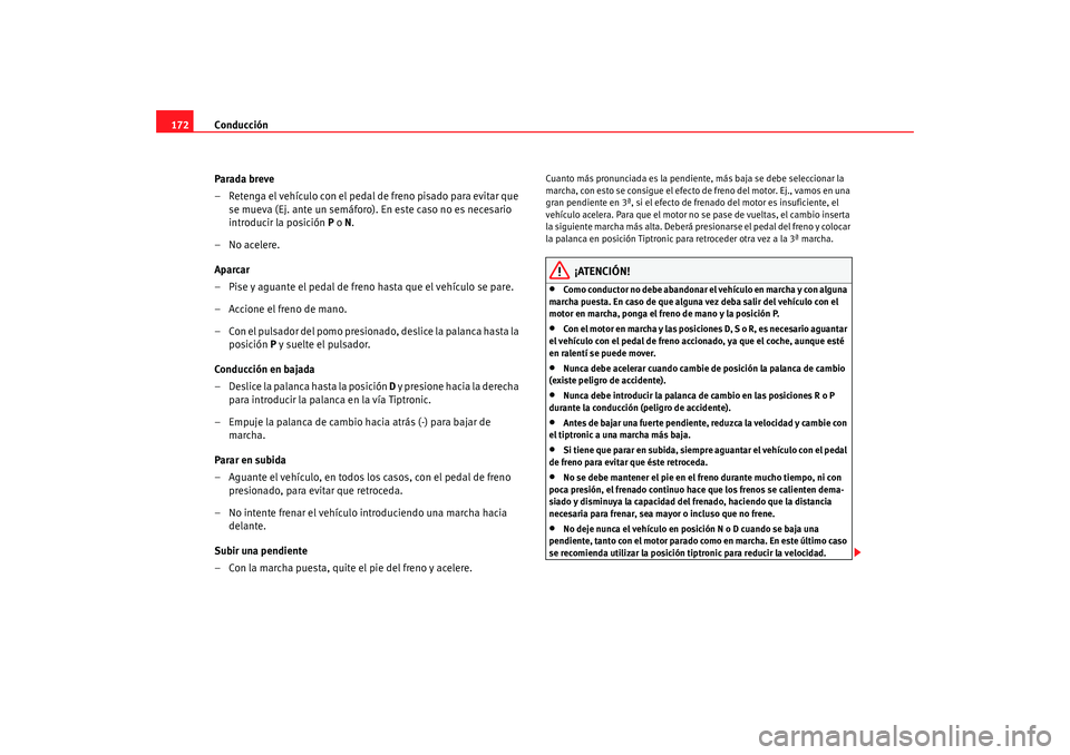 Seat Altea 2005 Manual de instrucciones (in Spanish) Conducción
172
Parada breve
– Retenga el vehículo con el pedal de freno pisado para evitar que se mueva (Ej. ante un semáforo). En este caso no es necesario
introducir la posición P o N.
– Seat Altea 2005 Manual de instrucciones (in Spanish) Conducción
172
Parada breve
– Retenga el vehículo con el pedal de freno pisado para evitar que se mueva (Ej. ante un semáforo). En este caso no es necesario
introducir la posición P o N.
–