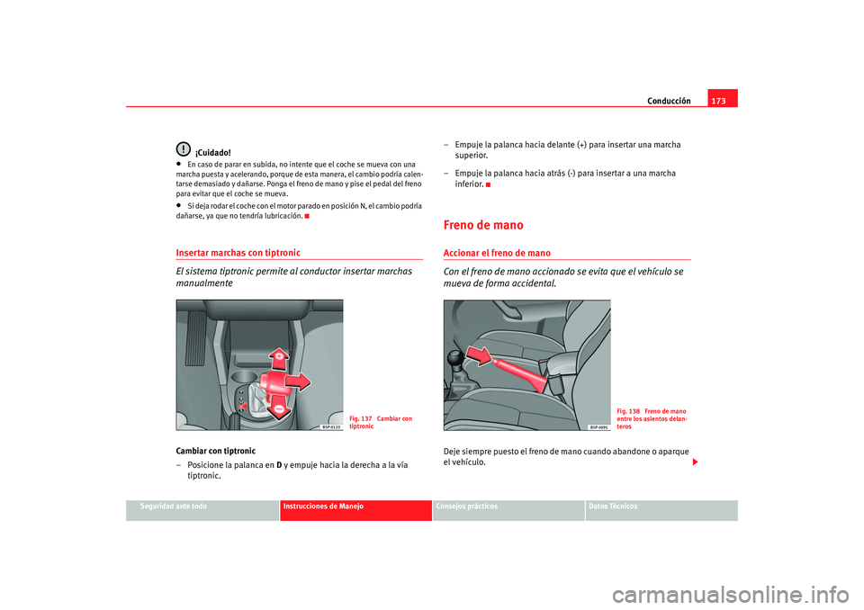 Seat Altea 2005 Manual de instrucciones (in Spanish) Conducción173
Seguridad ante todo
Instrucciones de Manejo
Consejos prácticos
Datos Técnicos
¡Cuidado!
•
En caso de parar en subida, no intente que el coche se mueva con una
marcha puesta y acel Seat Altea 2005 Manual de instrucciones (in Spanish) Conducción173
Seguridad ante todo
Instrucciones de Manejo
Consejos prácticos
Datos Técnicos
¡Cuidado!
•
En caso de parar en subida, no intente que el coche se mueva con una
marcha puesta y acel