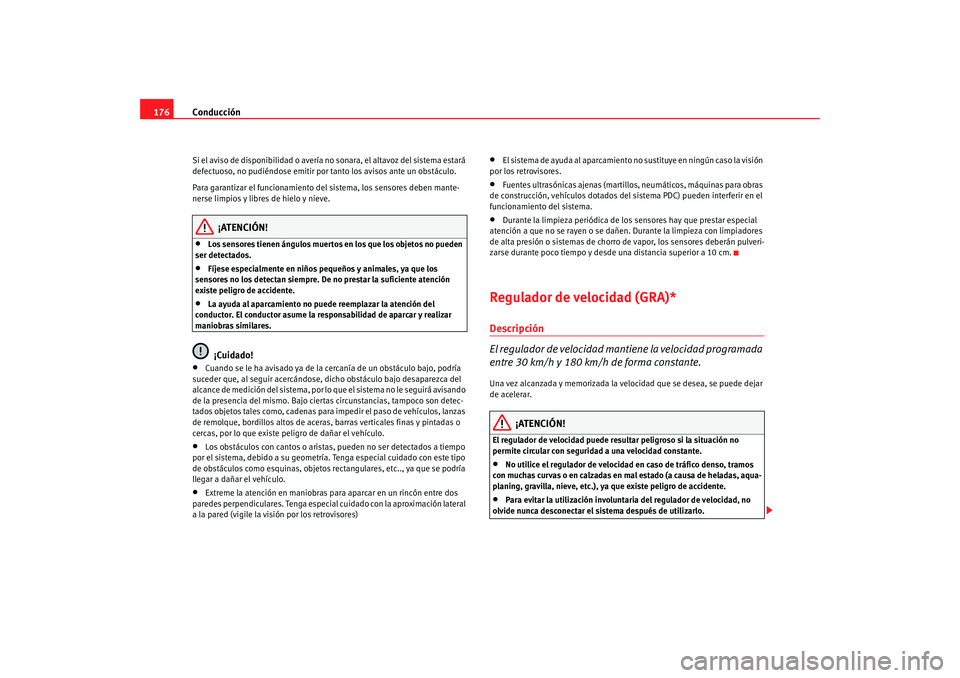 Seat Altea 2005  Manual de instrucciones (in Spanish) Conducción
176Si el aviso de disponibilidad o avería no sonara, el altavoz del sistema estará 
defectuoso, no pudiéndose emitir po r tanto los avisos ante un obstáculo.
Para garantizar el funcion