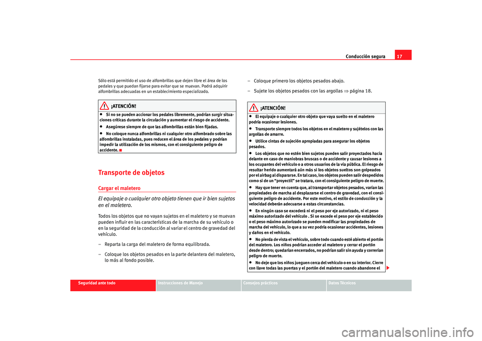 Seat Altea 2005 Manual de instrucciones (in Spanish) Conducción segura17
Seguridad ante todo
Instrucciones de Manejo
Consejos prácticos
Datos Técnicos
Sólo está permitido el uso de alfombri
llas que dejen libre el área de los
pedales y que puedan Seat Altea 2005 Manual de instrucciones (in Spanish) Conducción segura17
Seguridad ante todo
Instrucciones de Manejo
Consejos prácticos
Datos Técnicos
Sólo está permitido el uso de alfombri
llas que dejen libre el área de los
pedales y que puedan
