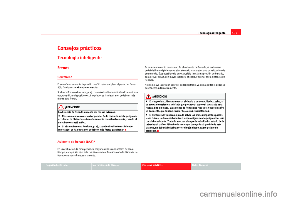 Seat Altea 2005 Manual de instrucciones (in Spanish) Tecnología inteligente181
Seguridad ante todo
Instrucciones de Manejo
Consejos prácticos
Datos Técnicos
Consejos prácticosTecnología inteligenteFrenosServofrenoEl servofreno aumenta la presión q Seat Altea 2005 Manual de instrucciones (in Spanish) Tecnología inteligente181
Seguridad ante todo
Instrucciones de Manejo
Consejos prácticos
Datos Técnicos
Consejos prácticosTecnología inteligenteFrenosServofrenoEl servofreno aumenta la presión q