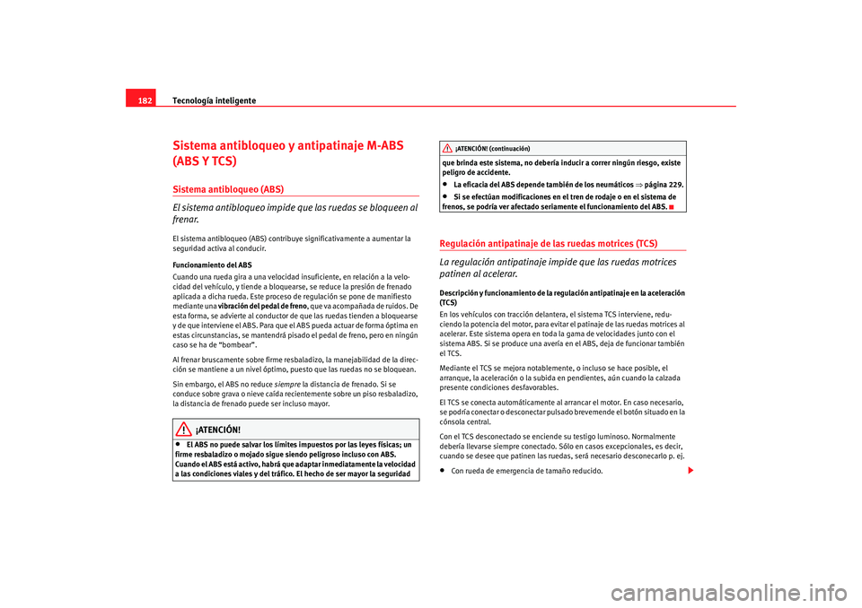 Seat Altea 2005 Manual de instrucciones (in Spanish) Tecnología inteligente
182Sistema antibloqueo y antipatinaje M-ABS
(ABS Y TCS)Sistema antibloqueo (ABS)
El sistema antibloqueo impide qu e las ruedas se bloqueen al
frenar.El sistema antibloqueo (A Seat Altea 2005 Manual de instrucciones (in Spanish) Tecnología inteligente
182Sistema antibloqueo y antipatinaje M-ABS
(ABS Y TCS)Sistema antibloqueo (ABS)
El sistema antibloqueo impide qu e las ruedas se bloqueen al
frenar.El sistema antibloqueo (A