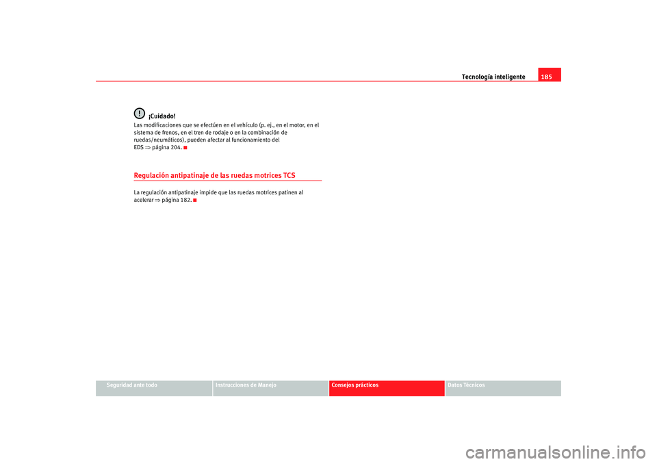 Seat Altea 2005 Manual de instrucciones (in Spanish) Tecnología inteligente185
Seguridad ante todo
Instrucciones de Manejo
Consejos prácticos
Datos Técnicos
¡Cuidado!
Las modificaciones que se efectúen en el vehículo (p. ej., en el motor, en el
s Seat Altea 2005 Manual de instrucciones (in Spanish) Tecnología inteligente185
Seguridad ante todo
Instrucciones de Manejo
Consejos prácticos
Datos Técnicos
¡Cuidado!
Las modificaciones que se efectúen en el vehículo (p. ej., en el motor, en el
s