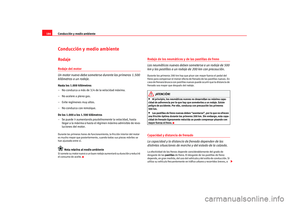 Seat Altea 2005 Manual de instrucciones (in Spanish) Conducción y medio ambiente
186Conducción y medio ambienteRodajeRodaje del motor
Un motor nuevo debe someterse durante los primeros 1.500
kilómetros a un rodaje.Hasta los 1.000 kilómetros
– No Seat Altea 2005 Manual de instrucciones (in Spanish) Conducción y medio ambiente
186Conducción y medio ambienteRodajeRodaje del motor
Un motor nuevo debe someterse durante los primeros 1.500
kilómetros a un rodaje.Hasta los 1.000 kilómetros
– No