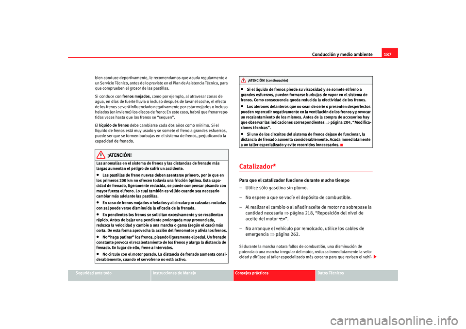Seat Altea 2005 Manual de instrucciones (in Spanish) Conducción y medio ambiente187
Seguridad ante todo
Instrucciones de Manejo
Consejos prácticos
Datos Técnicos
bien conduce deportivamente, le recomendamos que acuda regularmente a
un Servicio Técn Seat Altea 2005 Manual de instrucciones (in Spanish) Conducción y medio ambiente187
Seguridad ante todo
Instrucciones de Manejo
Consejos prácticos
Datos Técnicos
bien conduce deportivamente, le recomendamos que acuda regularmente a
un Servicio Técn