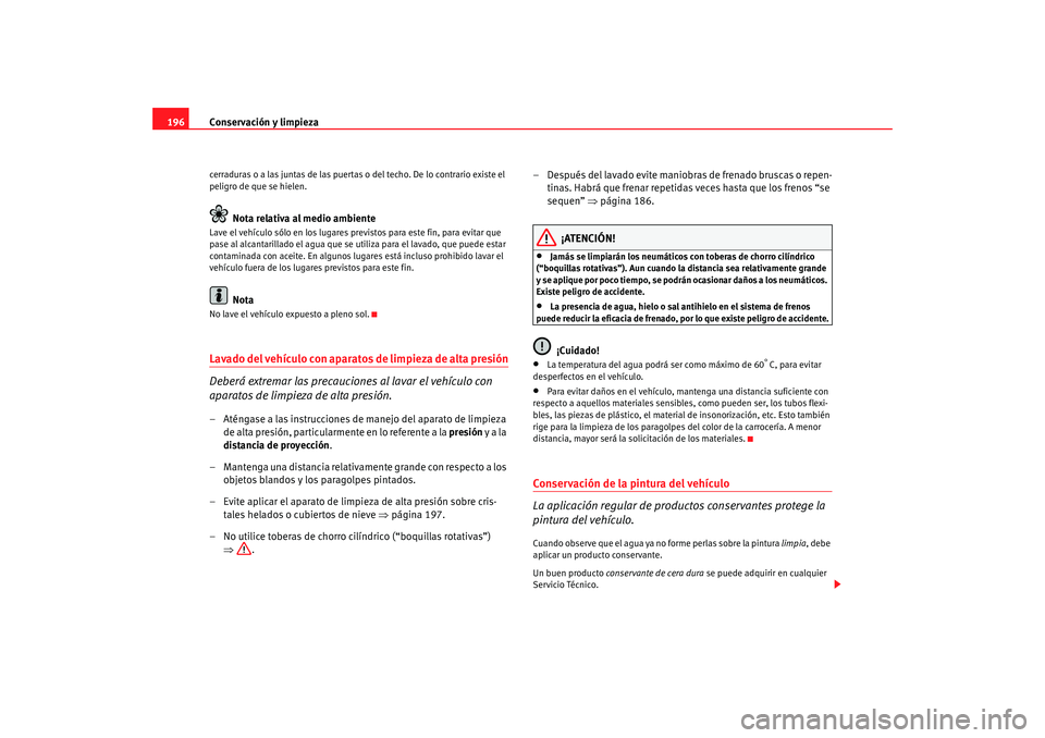 Seat Altea 2005 Manual de instrucciones (in Spanish) Conservación y limpieza
196cerraduras o a las juntas de las puertas o del techo. De lo contrario existe el
peligro de que se hielen.
Nota relativa al medio ambiente
Lave el vehículo sólo en los lu Seat Altea 2005 Manual de instrucciones (in Spanish) Conservación y limpieza
196cerraduras o a las juntas de las puertas o del techo. De lo contrario existe el
peligro de que se hielen.
Nota relativa al medio ambiente
Lave el vehículo sólo en los lu
