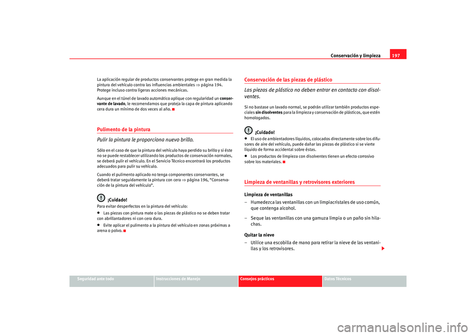 Seat Altea 2005 Manual de instrucciones (in Spanish) Conservación y limpieza197
Seguridad ante todo
Instrucciones de Manejo
Consejos prácticos
Datos Técnicos
La aplicación regular de productos conservantes protege en gran medida la
pintura del veh
Seat Altea 2005 Manual de instrucciones (in Spanish) Conservación y limpieza197
Seguridad ante todo
Instrucciones de Manejo
Consejos prácticos
Datos Técnicos
La aplicación regular de productos conservantes protege en gran medida la
pintura del veh
