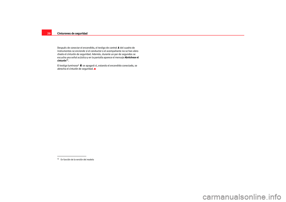 Seat Altea 2005 Manual de instrucciones (in Spanish) Cinturones de seguridad
20Después de conectar el encendido, el testigo de control del cuadro de
instrumentos se enciende si el conduc tor o el acompañante no se han abro-
chado el cinturón de Seat Altea 2005 Manual de instrucciones (in Spanish) Cinturones de seguridad
20Después de conectar el encendido, el testigo de control del cuadro de
instrumentos se enciende si el conduc tor o el acompañante no se han abro-
chado el cinturón de