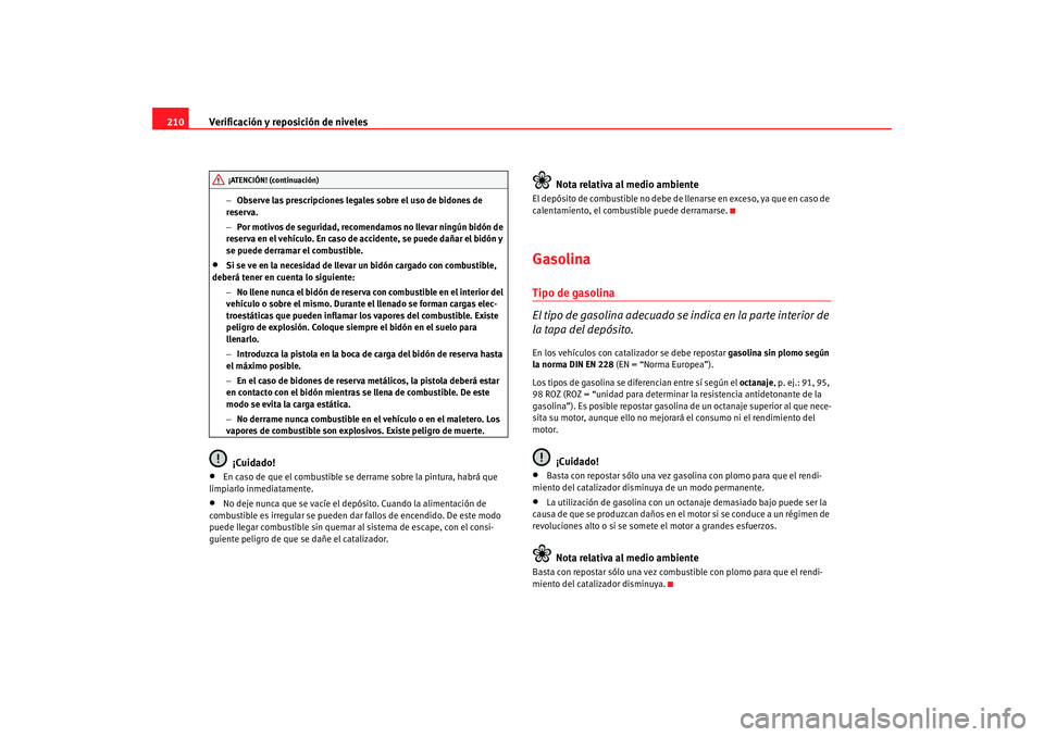 Seat Altea 2005 Manual de instrucciones (in Spanish) Verificación y reposición de niveles
210
− Observe las prescripciones legales sobre el uso de bidones de
reserva.
− Por motivos de seguridad, recomendamos no llevar ningún bidón de
reserva e Seat Altea 2005 Manual de instrucciones (in Spanish) Verificación y reposición de niveles
210
− Observe las prescripciones legales sobre el uso de bidones de
reserva.
− Por motivos de seguridad, recomendamos no llevar ningún bidón de
reserva e