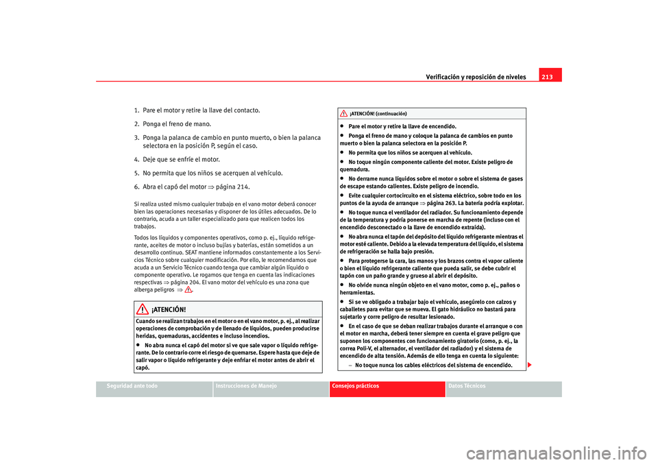 Seat Altea 2005 Manual de instrucciones (in Spanish) Verificación y reposición de niveles213
Seguridad ante todo
Instrucciones de Manejo
Consejos prácticos
Datos Técnicos
1. Pare el motor y retire la llave del contacto.
2. Ponga el freno de mano.
Seat Altea 2005 Manual de instrucciones (in Spanish) Verificación y reposición de niveles213
Seguridad ante todo
Instrucciones de Manejo
Consejos prácticos
Datos Técnicos
1. Pare el motor y retire la llave del contacto.
2. Ponga el freno de mano.