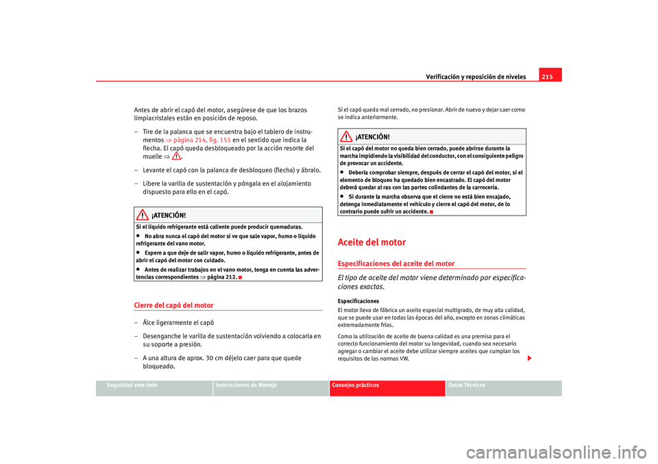 Seat Altea 2005 Manual de instrucciones (in Spanish) Verificación y reposición de niveles215
Seguridad ante todo
Instrucciones de Manejo
Consejos prácticos
Datos Técnicos
Antes de abrir el capó del motor, asegúrese de que los brazos
limpiacristal Seat Altea 2005 Manual de instrucciones (in Spanish) Verificación y reposición de niveles215
Seguridad ante todo
Instrucciones de Manejo
Consejos prácticos
Datos Técnicos
Antes de abrir el capó del motor, asegúrese de que los brazos
limpiacristal