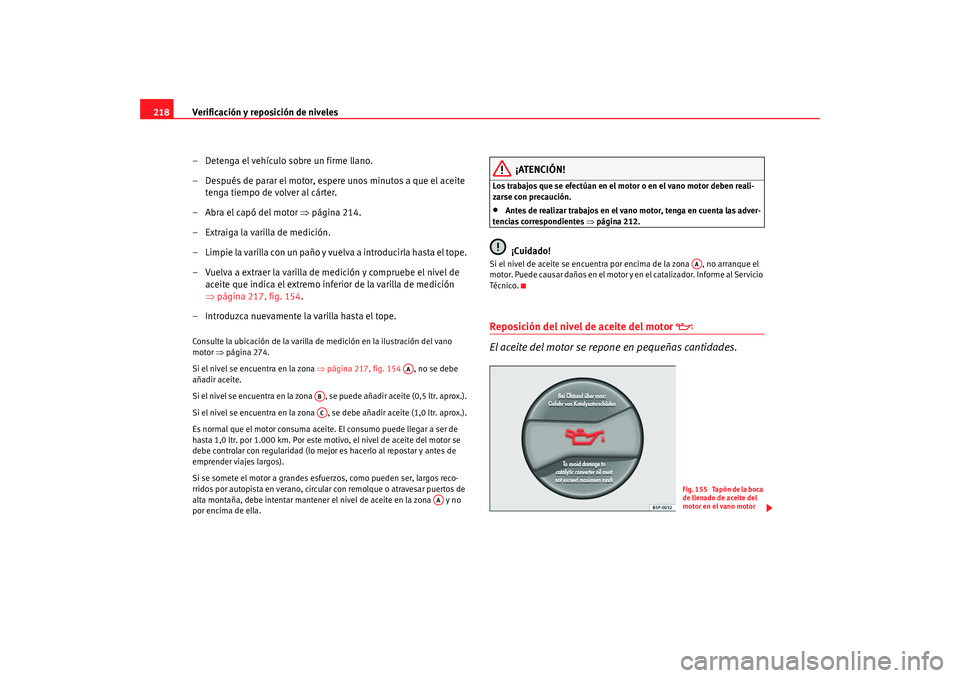 Seat Altea 2005 Manual de instrucciones (in Spanish) Verificación y reposición de niveles
218
– Detenga el vehículo sobre un firme llano.
– Después de parar el motor, espere unos minutos a que el aceite tenga tiempo de volver al cárter.
–Abra Seat Altea 2005 Manual de instrucciones (in Spanish) Verificación y reposición de niveles
218
– Detenga el vehículo sobre un firme llano.
– Después de parar el motor, espere unos minutos a que el aceite tenga tiempo de volver al cárter.
–Abra