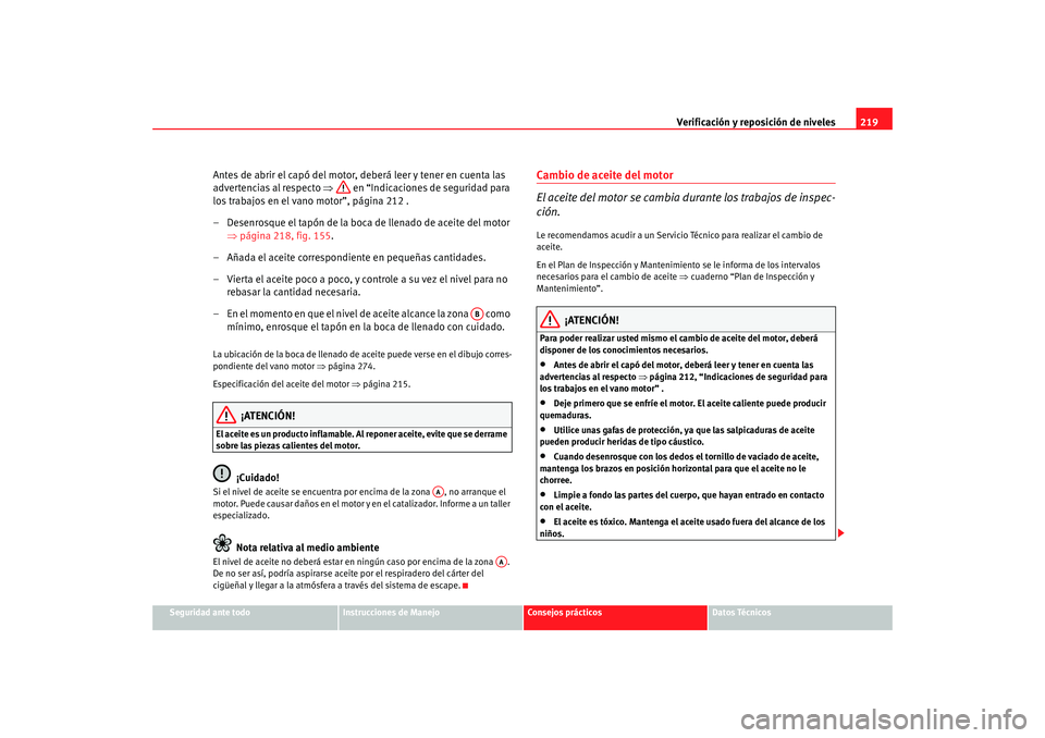 Seat Altea 2005 Manual de instrucciones (in Spanish) Verificación y reposición de niveles219
Seguridad ante todo
Instrucciones de Manejo
Consejos prácticos
Datos Técnicos
Antes de abrir el capó del motor, deberá leer y tener en cuenta las
adverte Seat Altea 2005 Manual de instrucciones (in Spanish) Verificación y reposición de niveles219
Seguridad ante todo
Instrucciones de Manejo
Consejos prácticos
Datos Técnicos
Antes de abrir el capó del motor, deberá leer y tener en cuenta las
adverte