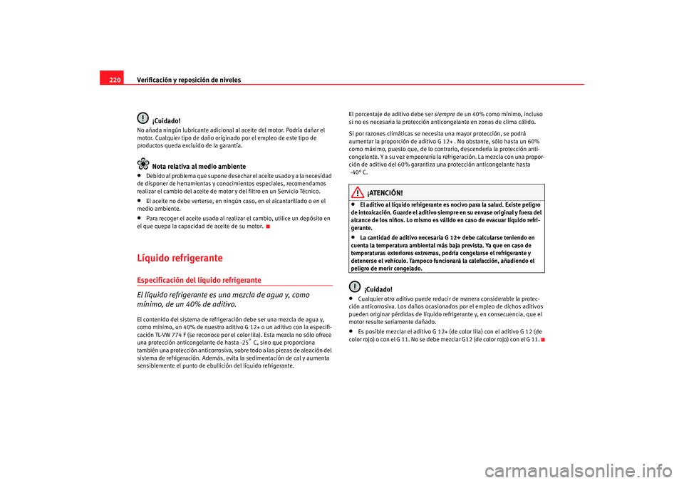 Seat Altea 2005 Manual de instrucciones (in Spanish) Verificación y reposición de niveles
220
¡Cuidado!No añada ningún lubricante adicional al aceite del motor. Podría dañar el
motor. Cualquier tipo de daño origin ado por el empleo de este tip Seat Altea 2005 Manual de instrucciones (in Spanish) Verificación y reposición de niveles
220
¡Cuidado!No añada ningún lubricante adicional al aceite del motor. Podría dañar el
motor. Cualquier tipo de daño origin ado por el empleo de este tip