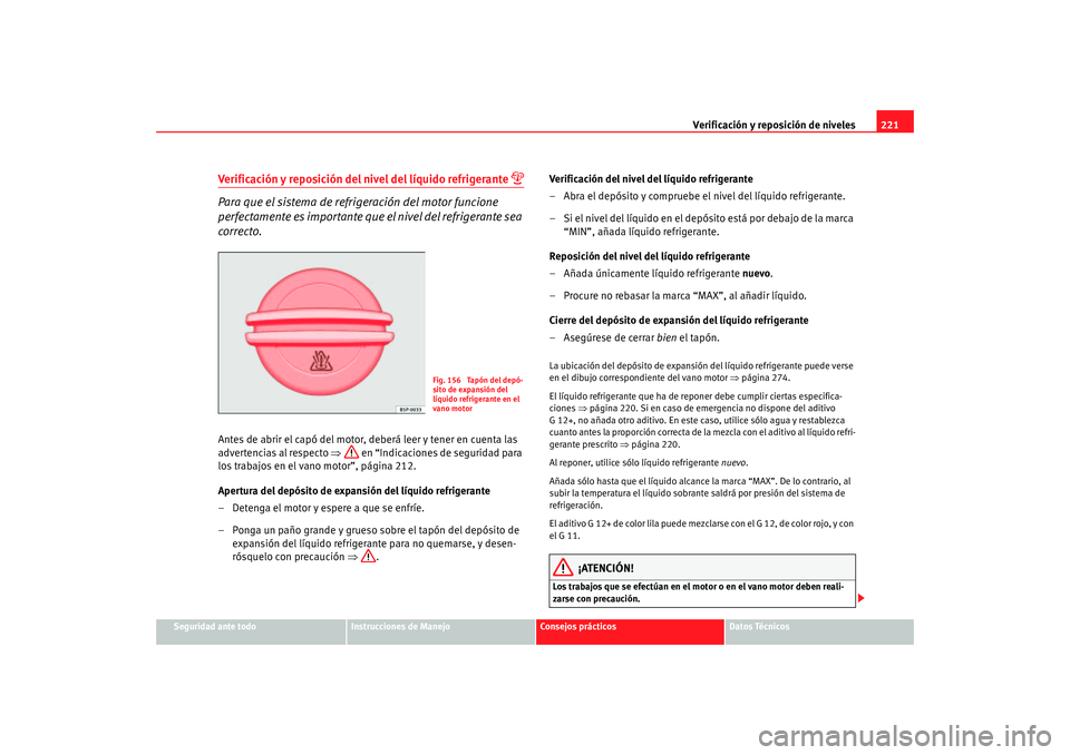 Seat Altea 2005 Manual de instrucciones (in Spanish) Verificación y reposición de niveles221
Seguridad ante todo
Instrucciones de Manejo
Consejos prácticos
Datos Técnicos
Verificación y reposición del nivel del líquido refrigerante
Para que Seat Altea 2005 Manual de instrucciones (in Spanish) Verificación y reposición de niveles221
Seguridad ante todo
Instrucciones de Manejo
Consejos prácticos
Datos Técnicos
Verificación y reposición del nivel del líquido refrigerante
Para que