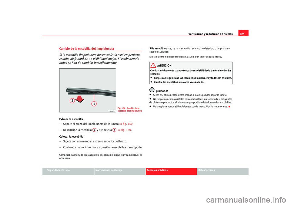 Seat Altea 2005 Manual de instrucciones (in Spanish) Verificación y reposición de niveles225
Seguridad ante todo
Instrucciones de Manejo
Consejos prácticos
Datos Técnicos
Cambio de la escobilla del limpialuneta
Si la escobilla limpialuneta de su veh Seat Altea 2005 Manual de instrucciones (in Spanish) Verificación y reposición de niveles225
Seguridad ante todo
Instrucciones de Manejo
Consejos prácticos
Datos Técnicos
Cambio de la escobilla del limpialuneta
Si la escobilla limpialuneta de su veh