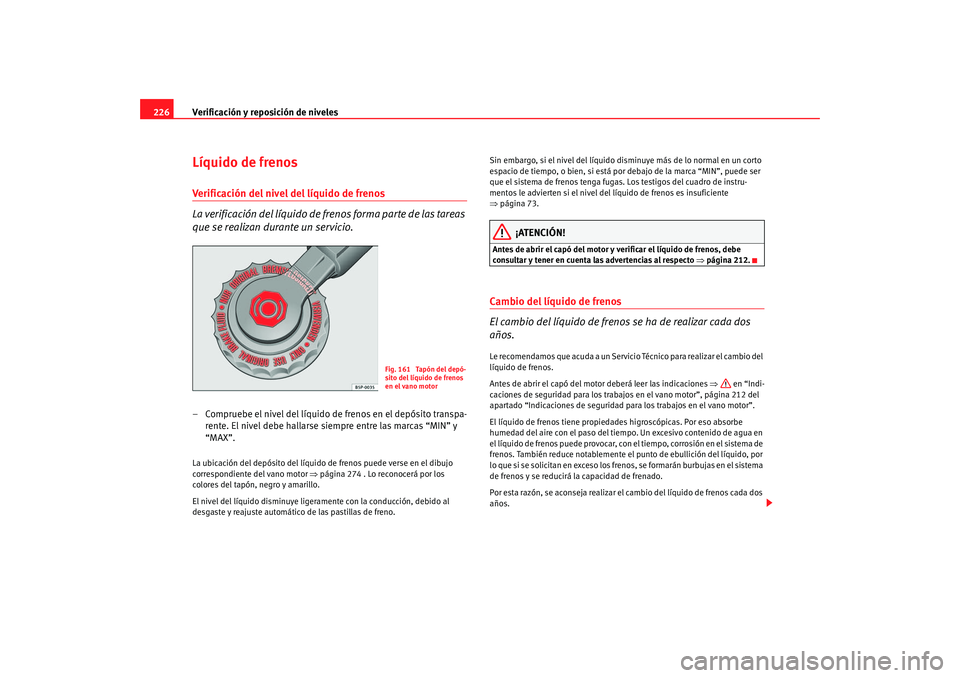 Seat Altea 2005 Manual de instrucciones (in Spanish) Verificación y reposición de niveles
226Líquido de frenosVerificación del nivel del líquido de frenos
La verificación del líquido de fr enos forma parte de las tareas
que se realizan durante u Seat Altea 2005 Manual de instrucciones (in Spanish) Verificación y reposición de niveles
226Líquido de frenosVerificación del nivel del líquido de frenos
La verificación del líquido de fr enos forma parte de las tareas
que se realizan durante u