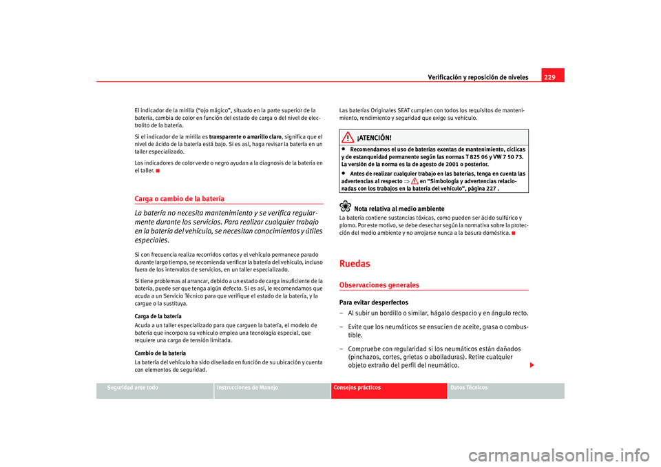 Seat Altea 2005 Manual de instrucciones (in Spanish) Verificación y reposición de niveles229
Seguridad ante todo
Instrucciones de Manejo
Consejos prácticos
Datos Técnicos
El indicador de la mirilla (“ojo mágico
”, situado en la parte superior d Seat Altea 2005 Manual de instrucciones (in Spanish) Verificación y reposición de niveles229
Seguridad ante todo
Instrucciones de Manejo
Consejos prácticos
Datos Técnicos
El indicador de la mirilla (“ojo mágico
”, situado en la parte superior d