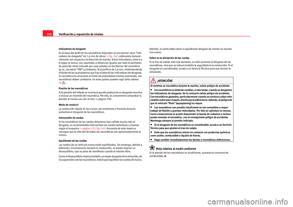 Seat Altea 2005 Manual de instrucciones (in Spanish) Verificación y reposición de niveles
232Indicadores de desgaste
En la base del perfil de los neumáticos originales se encuentran unos “indi-
cadores de desgaste” de 1,6 mm de altura ⇒fig. 16 Seat Altea 2005 Manual de instrucciones (in Spanish) Verificación y reposición de niveles
232Indicadores de desgaste
En la base del perfil de los neumáticos originales se encuentran unos “indi-
cadores de desgaste” de 1,6 mm de altura ⇒fig. 16