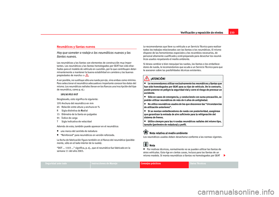 Seat Altea 2005 Manual de instrucciones (in Spanish) Verificación y reposición de niveles233
Seguridad ante todo
Instrucciones de Manejo
Consejos prácticos
Datos Técnicos
Neumáticos y llantas nuevos
Hay que someter a rodaje a los neumáticos nuevos Seat Altea 2005 Manual de instrucciones (in Spanish) Verificación y reposición de niveles233
Seguridad ante todo
Instrucciones de Manejo
Consejos prácticos
Datos Técnicos
Neumáticos y llantas nuevos
Hay que someter a rodaje a los neumáticos nuevos