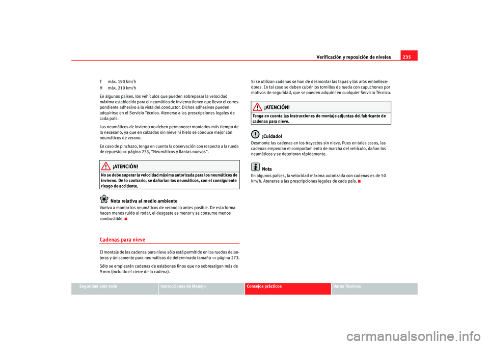 Seat Altea 2005 Manual de instrucciones (in Spanish) Verificación y reposición de niveles235
Seguridad ante todo
Instrucciones de Manejo
Consejos prácticos
Datos Técnicos
T máx. 190 km/h
H máx. 210 km/h
En algunos países, los vehículos que puede Seat Altea 2005 Manual de instrucciones (in Spanish) Verificación y reposición de niveles235
Seguridad ante todo
Instrucciones de Manejo
Consejos prácticos
Datos Técnicos
T máx. 190 km/h
H máx. 210 km/h
En algunos países, los vehículos que puede