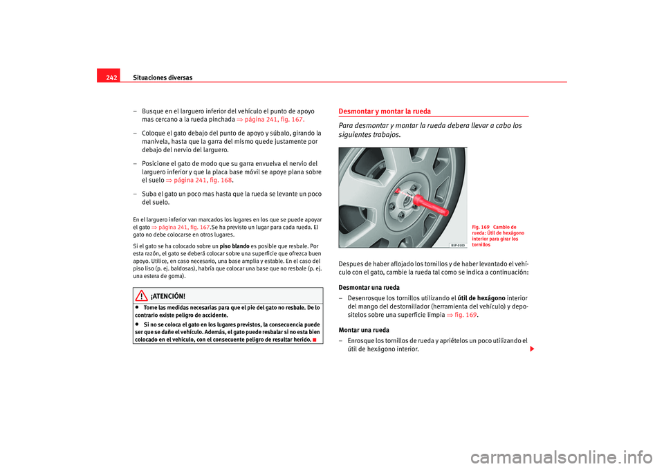 Seat Altea 2005 Manual de instrucciones (in Spanish) Situaciones diversas
242
– Busque en el larguero inferior del vehículo el punto de apoyo mas cercano a la rueda pin chada
⇒ pági
na 241, fig. 167.
– Coloque el
gato debajo del punto de Seat Altea 2005 Manual de instrucciones (in Spanish) Situaciones diversas
242
– Busque en el larguero inferior del vehículo el punto de apoyo mas cercano a la rueda pin chada
⇒ pági
na 241, fig. 167.
– Coloque el
gato debajo del punto de