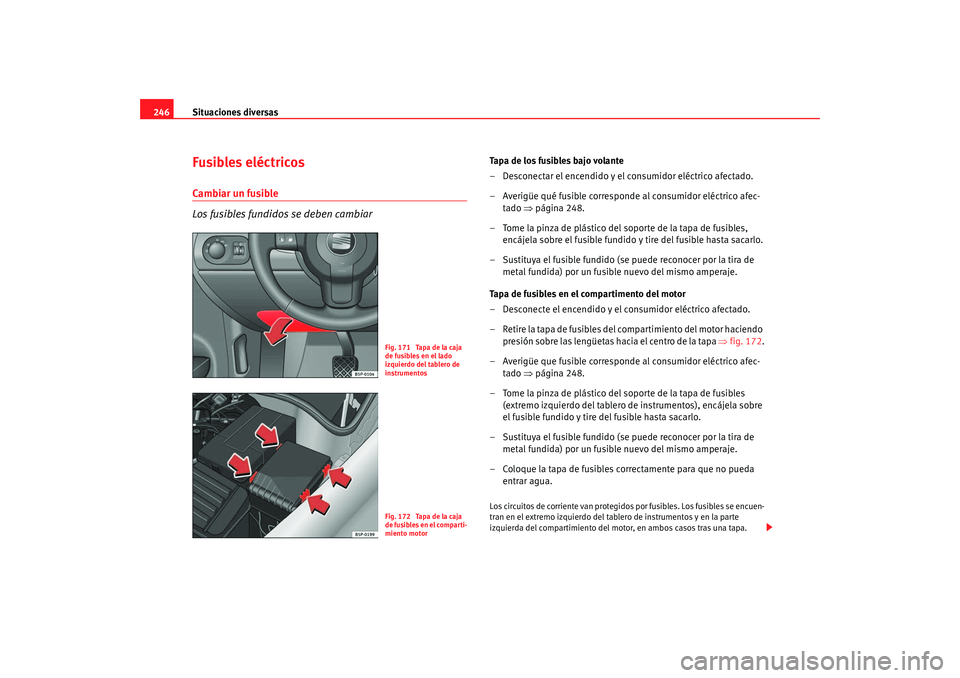 Seat Altea 2005 Manual de instrucciones (in Spanish) Situaciones diversas
246Fusibles eléctricosCambiar un fusible
Los fusibles fundidos se deben cambiar
Tapa de los fusibles bajo volante
– Desconectar el encendido y el consumidor eléctrico afectado Seat Altea 2005 Manual de instrucciones (in Spanish) Situaciones diversas
246Fusibles eléctricosCambiar un fusible
Los fusibles fundidos se deben cambiar
Tapa de los fusibles bajo volante
– Desconectar el encendido y el consumidor eléctrico afectado