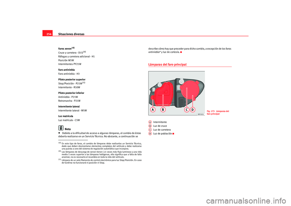 Seat Altea 2005 Manual de instrucciones (in Spanish) Situaciones diversas
254Faros xenon
19)
Cruce y carretera - D1S
20)
Ráfagas y carretera adicional - H1
Posición W5W
Intermitentes PY21W
Faro antiniebla
Faro antiniebla - H3
Piloto posterior superior Seat Altea 2005 Manual de instrucciones (in Spanish) Situaciones diversas
254Faros xenon
19)
Cruce y carretera - D1S
20)
Ráfagas y carretera adicional - H1
Posición W5W
Intermitentes PY21W
Faro antiniebla
Faro antiniebla - H3
Piloto posterior superior