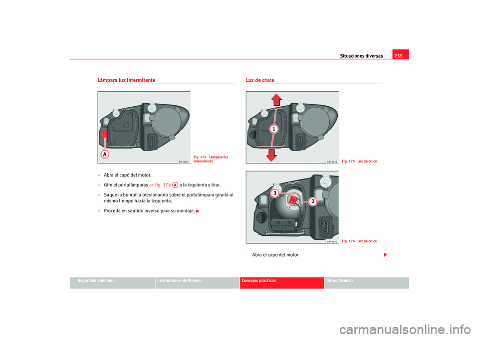 Seat Altea 2005 Manual de instrucciones (in Spanish) Situaciones diversas255
Seguridad ante todo
Instrucciones de Manejo
Consejos prácticos
Datos Técnicos
Lámpara luz intermitente–Abra el capó del motor.
– Gire el portalámparas ⇒fig. 174 a Seat Altea 2005 Manual de instrucciones (in Spanish) Situaciones diversas255
Seguridad ante todo
Instrucciones de Manejo
Consejos prácticos
Datos Técnicos
Lámpara luz intermitente–Abra el capó del motor.
– Gire el portalámparas ⇒fig. 174 a