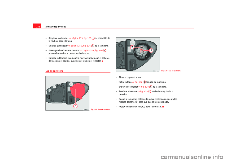 Seat Altea 2005 Manual de instrucciones (in Spanish) Situaciones diversas
256
– Desplace los tirantes ⇒página 255, fig. 175 en el sentido de
la flecha y saque la tapa.
– Extraiga el conector ⇒ página 255, fig. 176 de la lámpara.
– De Seat Altea 2005 Manual de instrucciones (in Spanish) Situaciones diversas
256
– Desplace los tirantes ⇒página 255, fig. 175 en el sentido de
la flecha y saque la tapa.
– Extraiga el conector ⇒ página 255, fig. 176 de la lámpara.
– De