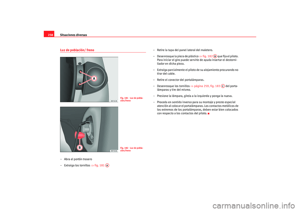Seat Altea 2005 Manual de instrucciones (in Spanish) Situaciones diversas
258Luz de población/ freno–Abra el portón trasero
– Extraiga los tornillos ⇒fig. 181 – Retire la tapa del panel lateral del maletero.
– Desenrosque la pieza de plás Seat Altea 2005 Manual de instrucciones (in Spanish) Situaciones diversas
258Luz de población/ freno–Abra el portón trasero
– Extraiga los tornillos ⇒fig. 181 – Retire la tapa del panel lateral del maletero.
– Desenrosque la pieza de plás