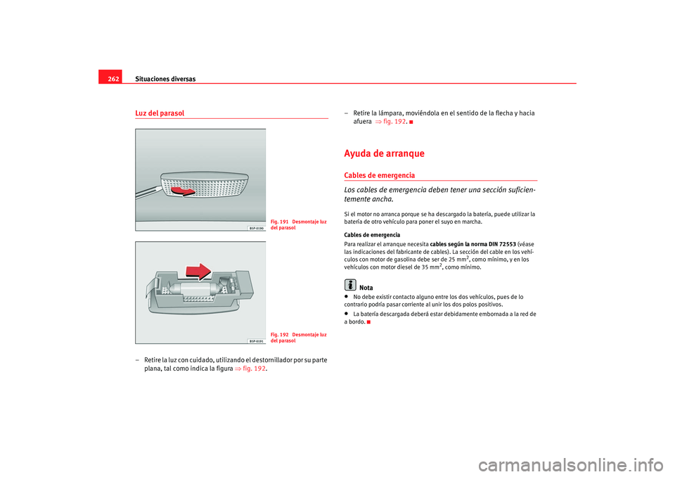 Seat Altea 2005 Manual de instrucciones (in Spanish) Situaciones diversas
262Luz del parasol– Retire la luz con cuidado, utilizando el destornillador por su parte
plana, tal como ind ica
la figura ⇒
fig. 192 . – R
etire la lámpara, movié Seat Altea 2005 Manual de instrucciones (in Spanish) Situaciones diversas
262Luz del parasol– Retire la luz con cuidado, utilizando el destornillador por su parte
plana, tal como ind ica
la figura ⇒
fig. 192 . – R
etire la lámpara, movié