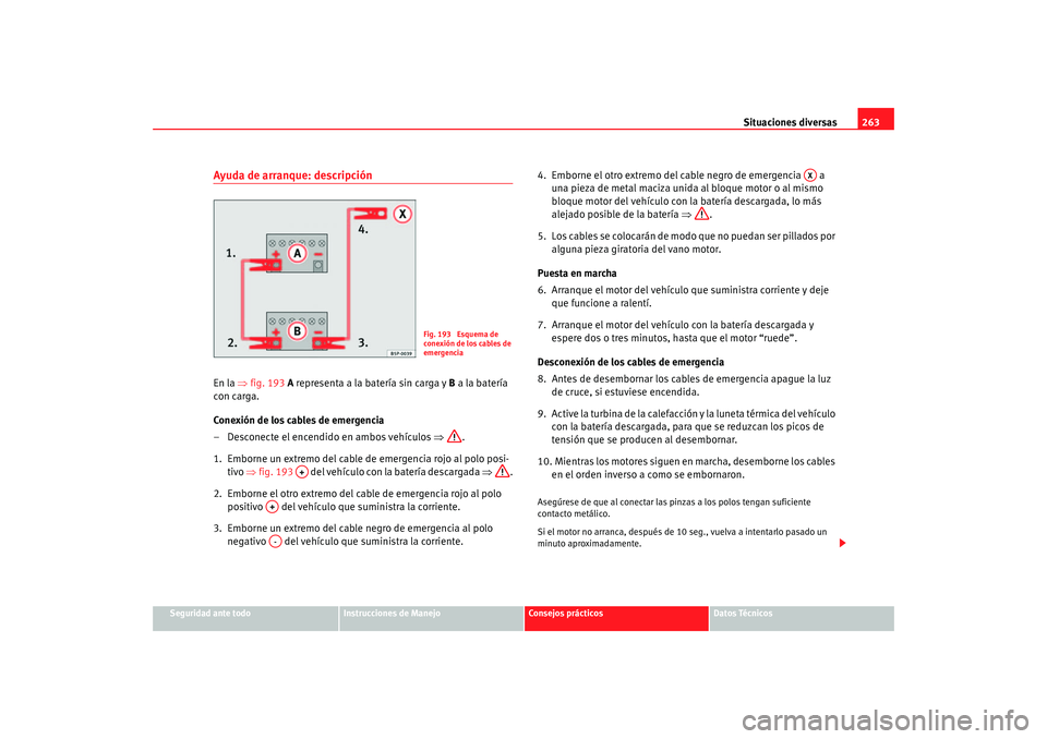 Seat Altea 2005 Manual de instrucciones (in Spanish) Situaciones diversas263
Seguridad ante todo
Instrucciones de Manejo
Consejos prácticos
Datos Técnicos
Ayuda de arranque: descripciónEn la ⇒fig. 193 A representa a la batería sin carga y B a la Seat Altea 2005 Manual de instrucciones (in Spanish) Situaciones diversas263
Seguridad ante todo
Instrucciones de Manejo
Consejos prácticos
Datos Técnicos
Ayuda de arranque: descripciónEn la ⇒fig. 193 A representa a la batería sin carga y B a la