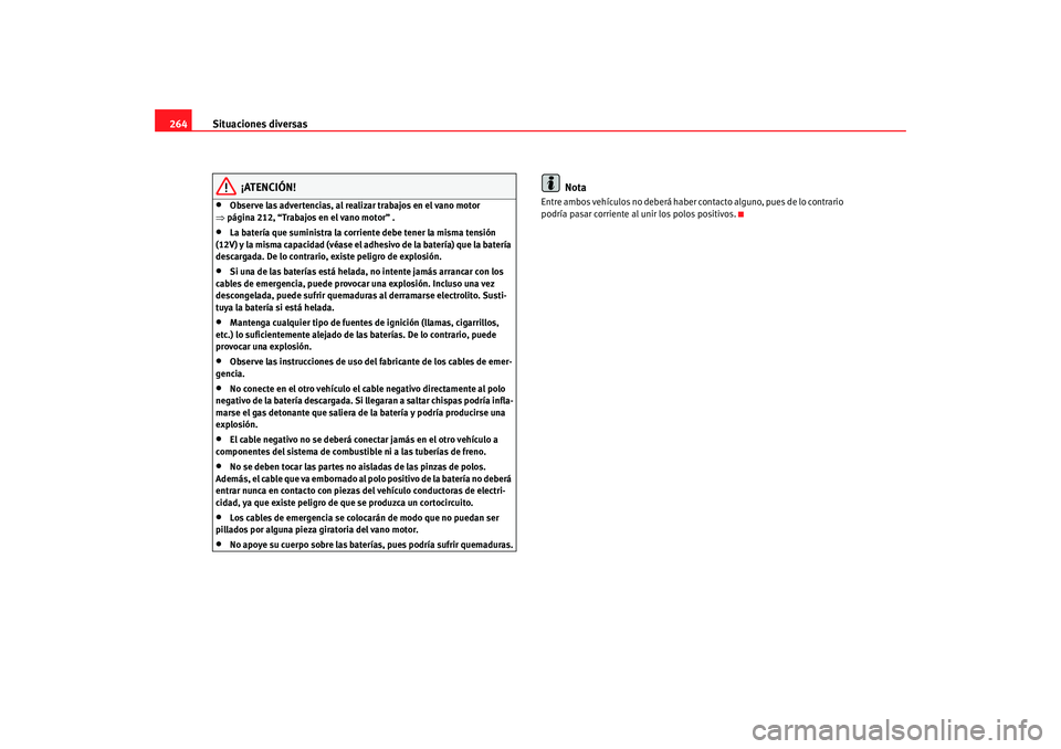 Seat Altea 2005 Manual de instrucciones (in Spanish) Situaciones diversas
264
¡ATENCIÓN!
•
Observe las advertencias, al realizar trabajos en el vano motor
⇒ página 212, “Trabajos en el vano motor” .
•
La batería que suministra la corrient Seat Altea 2005 Manual de instrucciones (in Spanish) Situaciones diversas
264
¡ATENCIÓN!
•
Observe las advertencias, al realizar trabajos en el vano motor
⇒ página 212, “Trabajos en el vano motor” .
•
La batería que suministra la corrient
