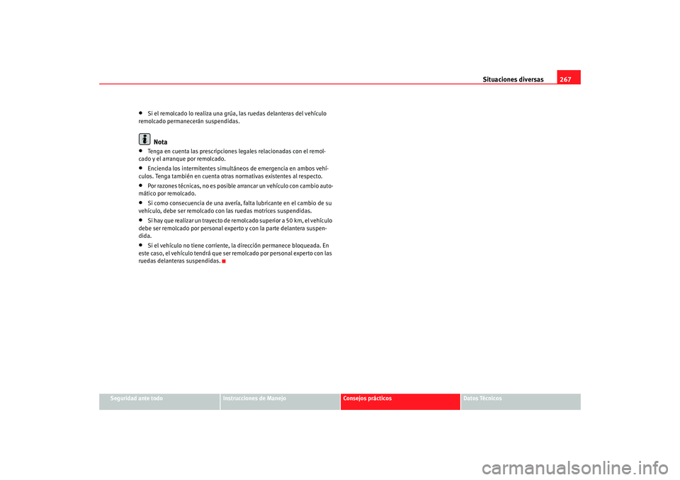 Seat Altea 2005 Manual de instrucciones (in Spanish) Situaciones diversas267
Seguridad ante todo
Instrucciones de Manejo
Consejos prácticos
Datos Técnicos
•
Si el remolcado lo realiza una grúa, las ruedas delanteras del vehículo
remolcado permane Seat Altea 2005 Manual de instrucciones (in Spanish) Situaciones diversas267
Seguridad ante todo
Instrucciones de Manejo
Consejos prácticos
Datos Técnicos
•
Si el remolcado lo realiza una grúa, las ruedas delanteras del vehículo
remolcado permane