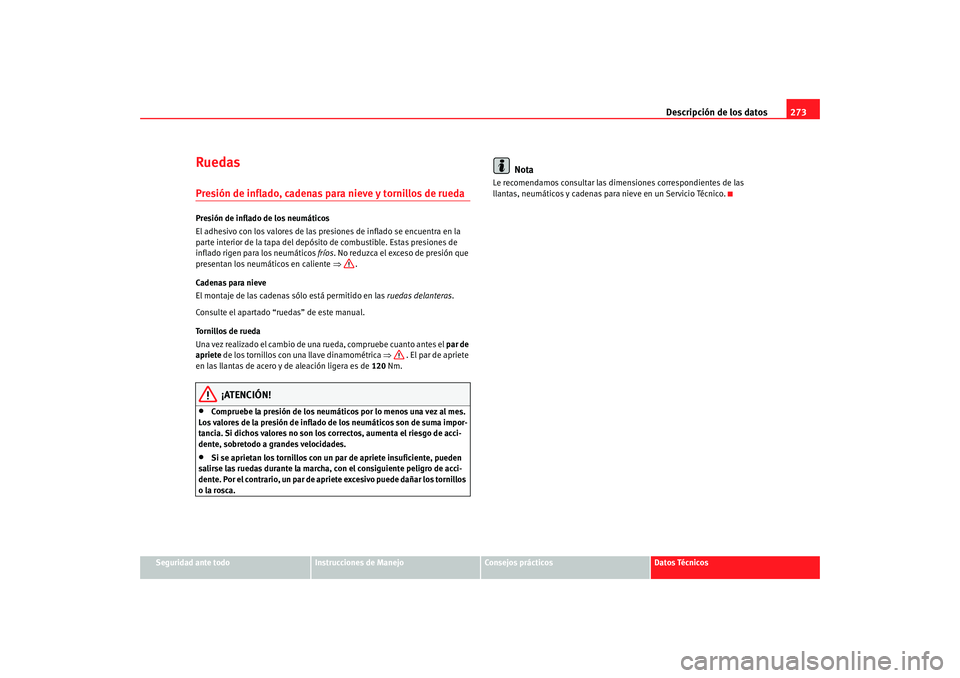 Seat Altea 2005 Manual de instrucciones (in Spanish) Descripción de los datos273
Seguridad ante todo
Instrucciones de Manejo
Consejos prácticos
Datos Técnicos
RuedasPresión de inflado, cadenas para nieve y tornillos de ruedaPresión de inflado de lo Seat Altea 2005 Manual de instrucciones (in Spanish) Descripción de los datos273
Seguridad ante todo
Instrucciones de Manejo
Consejos prácticos
Datos Técnicos
RuedasPresión de inflado, cadenas para nieve y tornillos de ruedaPresión de inflado de lo