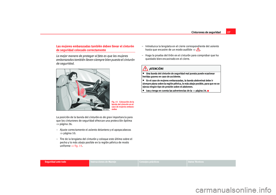 Seat Altea 2005 Manual de instrucciones (in Spanish) Cinturones de seguridad27
Seguridad ante todo
Instrucciones de Manejo
Consejos prácticos
Datos Técnicos
Las mujeres embarazadas también deben llevar el cinturón de seguridad colocado correctamente Seat Altea 2005 Manual de instrucciones (in Spanish) Cinturones de seguridad27
Seguridad ante todo
Instrucciones de Manejo
Consejos prácticos
Datos Técnicos
Las mujeres embarazadas también deben llevar el cinturón de seguridad colocado correctamente